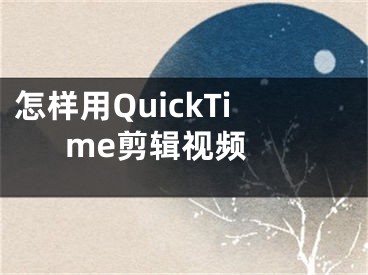 怎样用QuickTime剪辑视频 