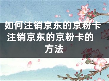 如何注销京东的京粉卡 注销京东的京粉卡的方法