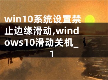 win10系统设置禁止边缘滑动,windows10滑动关机_1