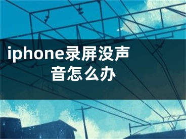 iphone录屏没声音怎么办 