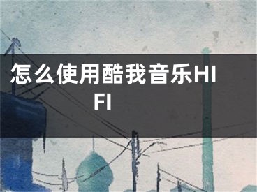 怎么使用酷我音乐HIFI 