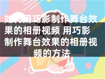 如何用巧影制作舞台效果的相册视频 用巧影制作舞台效果的相册视频的方法