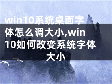 win10系统桌面字体怎么调大小,win10如何改变系统字体大小