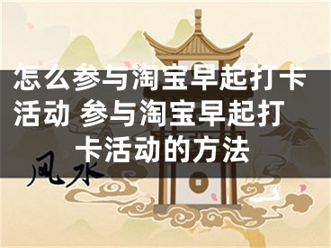 怎么参与淘宝早起打卡活动 参与淘宝早起打卡活动的方法