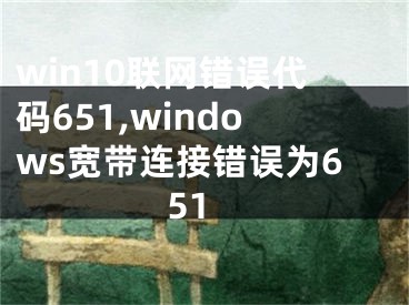 win10联网错误代码651,windows宽带连接错误为651