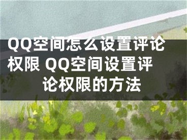 QQ空间怎么设置评论权限 QQ空间设置评论权限的方法