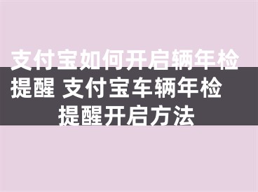 支付宝如何开启辆年检提醒 支付宝车辆年检提醒开启方法