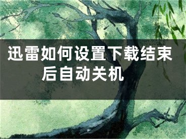 迅雷如何设置下载结束后自动关机 