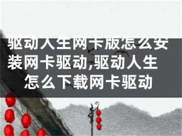 驱动人生网卡版怎么安装网卡驱动,驱动人生怎么下载网卡驱动