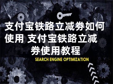 支付宝铁路立减劵如何使用 支付宝铁路立减劵使用教程