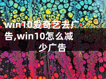 win10爱奇艺去广告,win10怎么减少广告