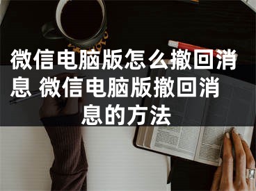 微信电脑版怎么撤回消息 微信电脑版撤回消息的方法