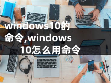 windows10的命令,windows10怎么用命令