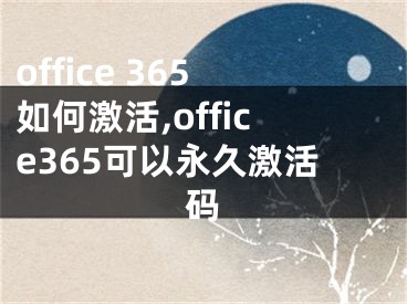 office 365如何激活,office365可以永久激活码