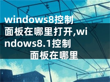 windows8控制面板在哪里打开,windows8.1控制面板在哪里