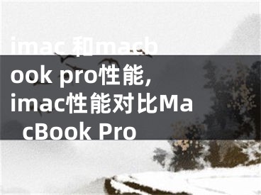 imac 和macbook pro性能,imac性能对比MacBook Pro