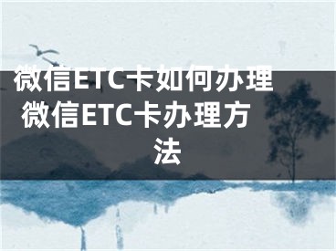 微信ETC卡如何办理 微信ETC卡办理方法