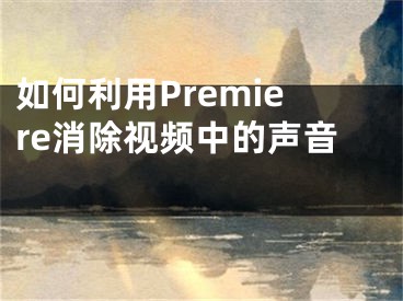 如何利用Premiere消除视频中的声音 