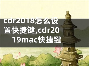 cdr2018怎么设置快捷键,cdr2019mac快捷键