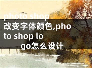 photo shop改变字体颜色,photo shop logo怎么设计