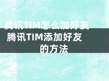 腾讯TIM怎么加好友 腾讯TIM添加好友的方法