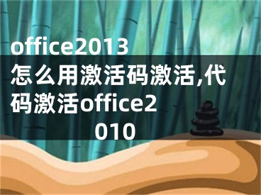 office2013怎么用激活码激活,代码激活office2010