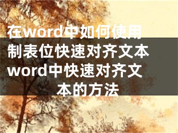 在word中如何使用制表位快速对齐文本 word中快速对齐文本的方法