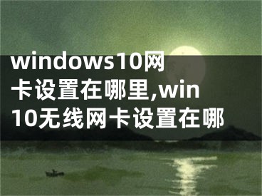 windows10网卡设置在哪里,win10无线网卡设置在哪
