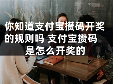 你知道支付宝攒码开奖的规则吗 支付宝攒码是怎么开奖的