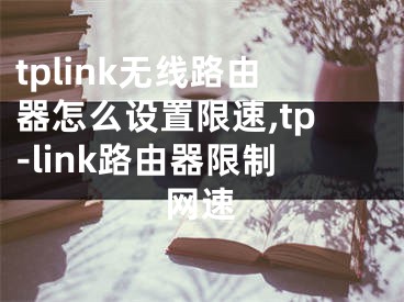 tplink无线路由器怎么设置限速,tp-link路由器限制网速