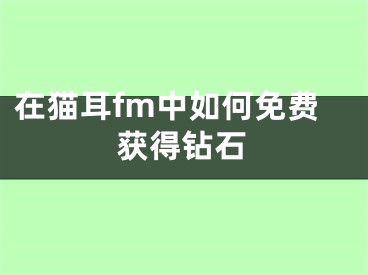 在猫耳fm中如何免费获得钻石