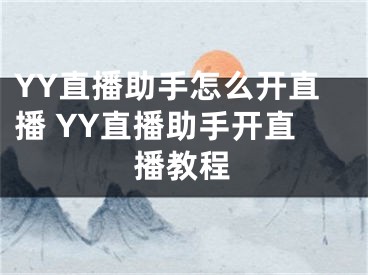 YY直播助手怎么开直播 YY直播助手开直播教程