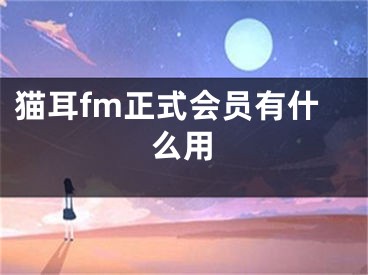 猫耳fm正式会员有什么用