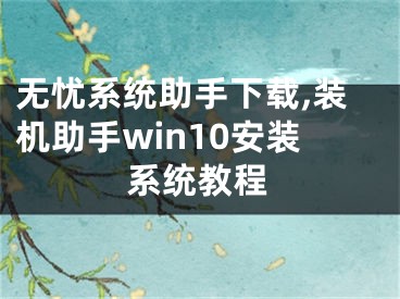 无忧系统助手下载,装机助手win10安装系统教程