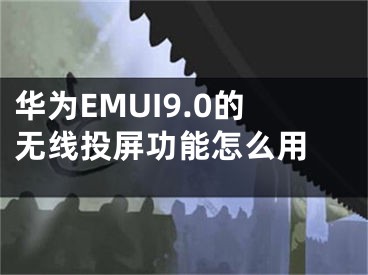 华为EMUI9.0的无线投屏功能怎么用 