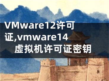 VMware12许可证,vmware14虚拟机许可证密钥