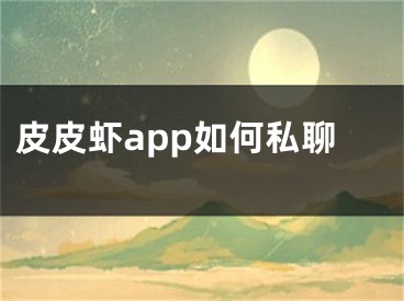 皮皮虾app如何私聊