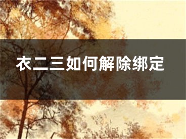 衣二三如何解除绑定
