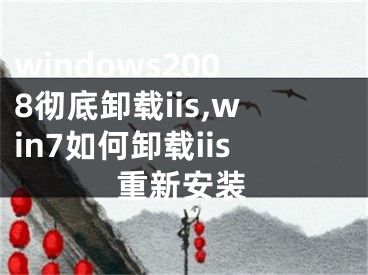 windows2008彻底卸载iis,win7如何卸载iis重新安装