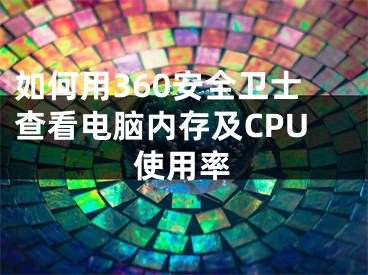 如何用360安全卫士查看电脑内存及CPU使用率