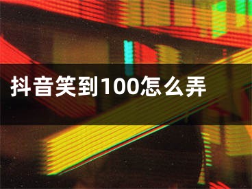 抖音笑到100怎么弄