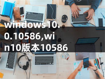 windows10.0.10586,win10版本10586