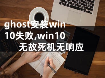 ghost安装win10失败,win10无故死机无响应