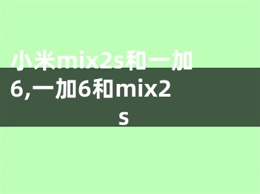小米mix2s和一加6,一加6和mix2s