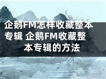 企鹅FM怎样收藏整本专辑 企鹅FM收藏整本专辑的方法