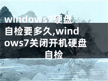 windows7硬盘自检要多久,windows7关闭开机硬盘自检