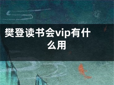 樊登读书会vip有什么用