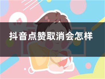 抖音点赞取消会怎样