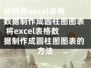 如何将excel表格数据制作成圆柱图图表 将excel表格数据制作成圆柱图图表的方法