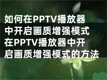 如何在PPTV播放器中开启画质增强模式 在PPTV播放器中开启画质增强模式的方法